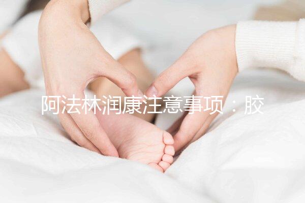 阿法林潤康注意事項(xiàng)：膠囊片劑需服用時間不同