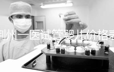 荊州一醫(yī)試管嬰兒價(jià)格表,請(qǐng)查看2024年最全助孕費(fèi)用明細(xì)