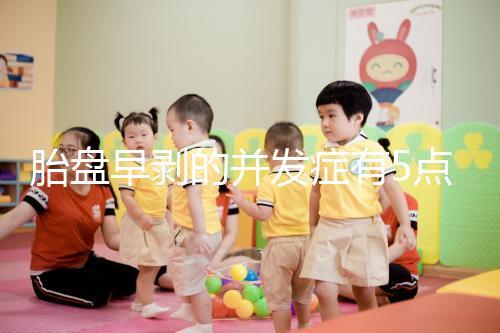 胎盤早剝的并發癥有5點，對胎兒的影響相當大