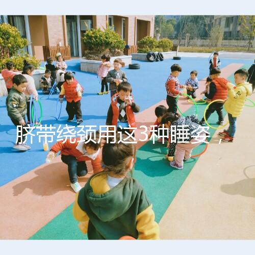 臍帶繞頸用這3種睡姿，不到一周輕松解開！