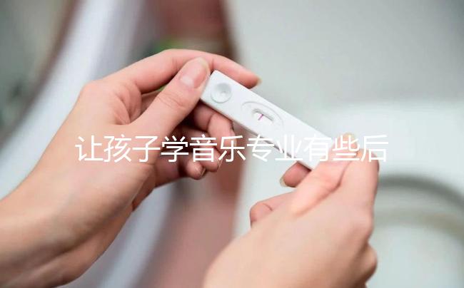 讓孩子學音樂專業有些后悔了，沒“錢途”并非主要原因