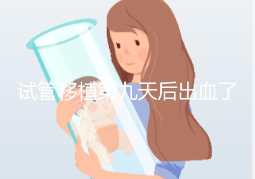 試管移植第九天后出血了,之前驗血是顯示懷了的,那現在出血是掉了嗎?