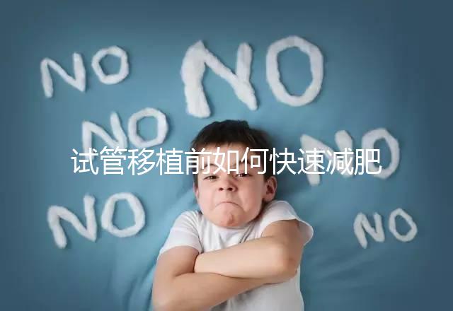 試管移植前如何快速減肥，是否要空腹揭示答案，想造戳