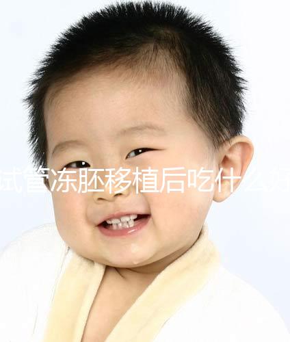 試管凍胚移植后吃什么好（移植凍胚的大忌）