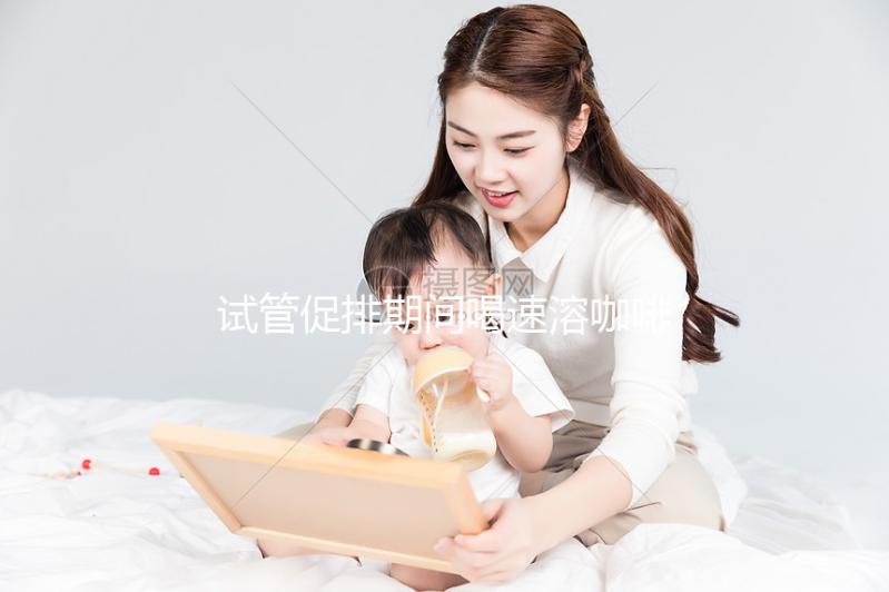 試管促排期間喝速溶咖啡有影響,能不能每天一杯一文說清