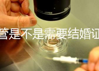 試管是不是需要結(jié)婚證，試管嬰兒是不是需要結(jié)婚證
