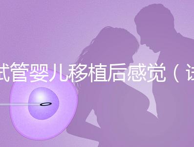 試管嬰兒移植后感覺（試管嬰兒移植后感覺下面好濕）