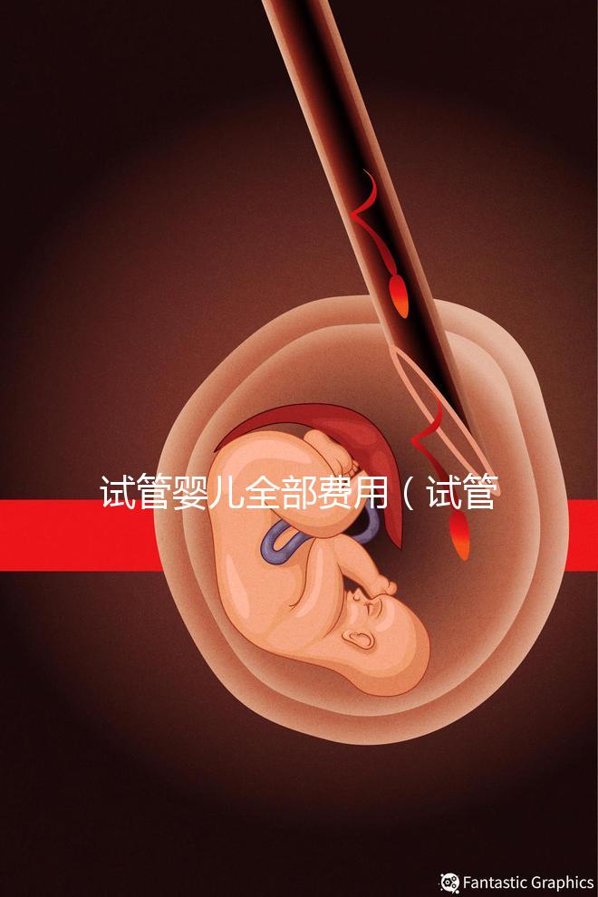試管嬰兒全部費用(試管嬰兒全部費用大概多少錢)