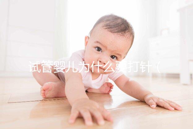 試管嬰兒為什么要打針（試管嬰兒為什么要打針一個(gè)月）