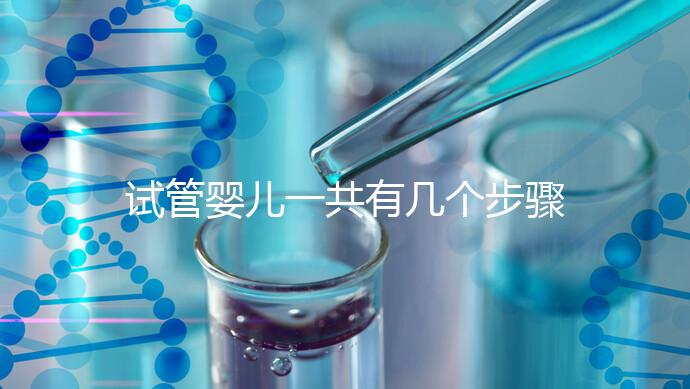 試管嬰兒一共有幾個(gè)步驟:八個(gè)流程詳情