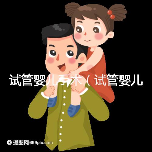試管嬰兒手術（試管嬰兒手術需要多長時間）