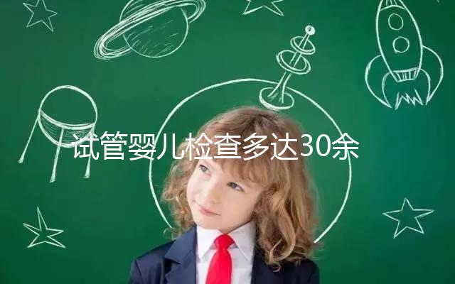 試管嬰兒檢查多達30余項，解讀其中6項基本檢查項目的意義