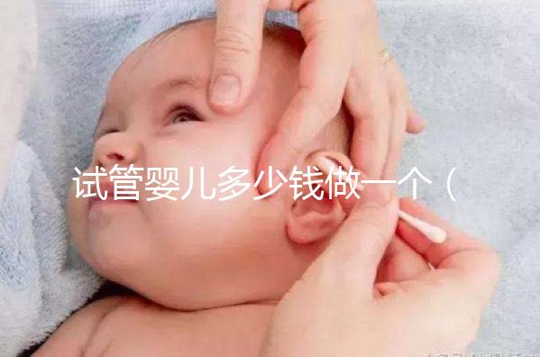 試管嬰兒多少錢做一個(gè)（試管嬰兒多少錢做一個(gè)胚胎）