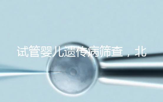 試管嬰兒遺傳病篩查，北京地區(qū)費用全解析，讓你明明白白消費！