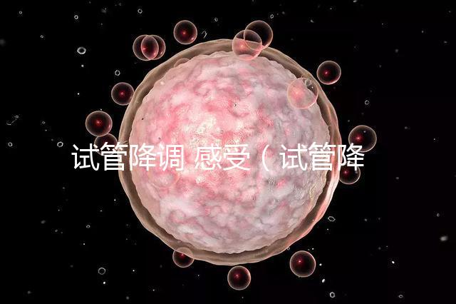 試管降調 感受（試管降調后的反應）