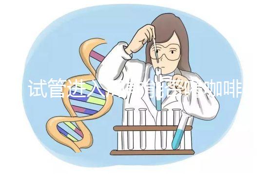 試管進(jìn)入周前能否喝咖啡，是否影響全包，難孕夫婦一定要看