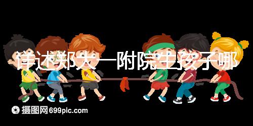 詳述鄭大一附院生孩子哪個院區(qū)好，安不安全寶媽告訴你