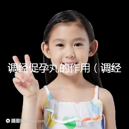 調經促孕丸的作用（調經促孕丸的作用和功效）