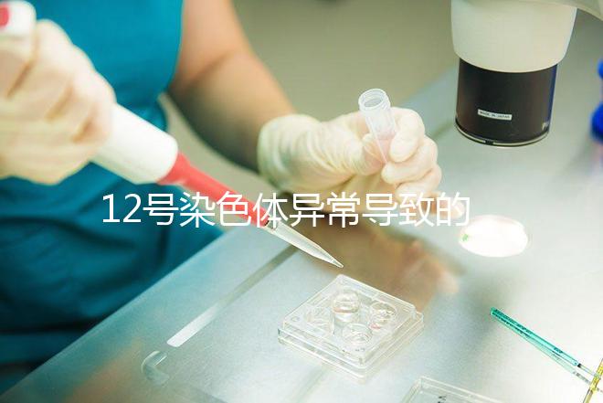 12號染色體異常導(dǎo)致的疾病多嗎？多數(shù)有肌張力障礙