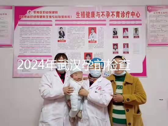 2024年武漢孕前檢查免費政策變更，江岸區(qū)人去哪家醫(yī)院講究