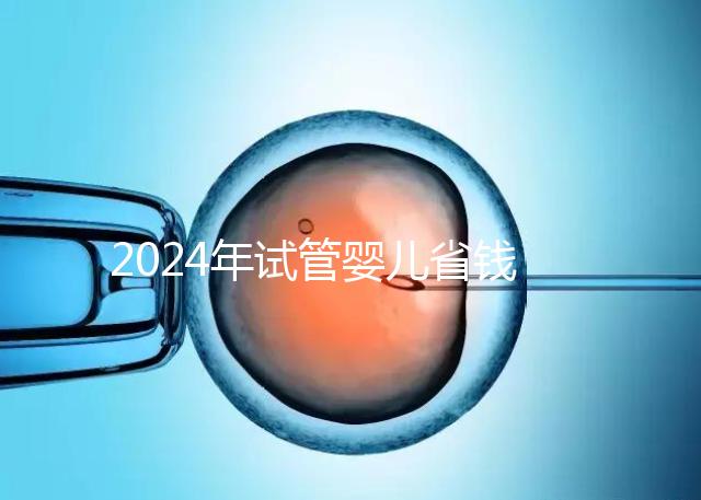 2024年試管嬰兒省錢小秘籍，請(qǐng)速領(lǐng)走收藏！