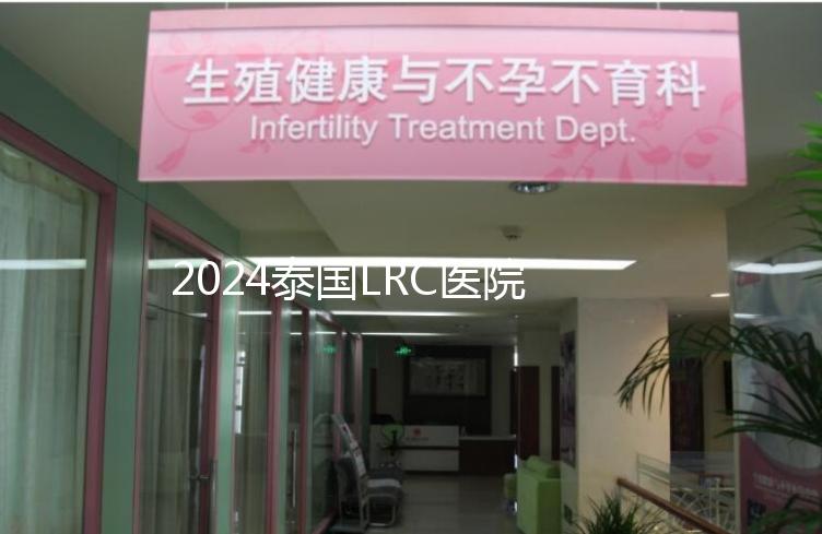 2024泰國LRC醫院試管嬰兒價格表，看中介費用差多少