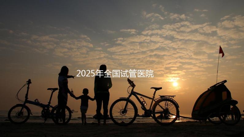 2025年全國試管醫院城市排名表