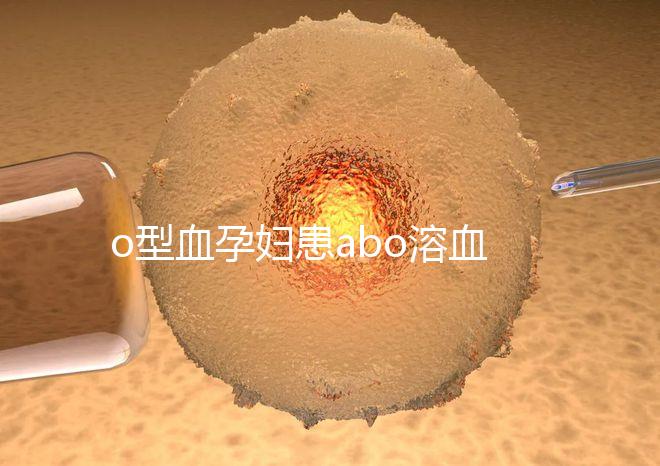 o型血孕婦患abo溶血癥幾率大，做好預防從備孕開始
